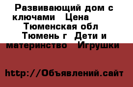 Развивающий дом с ключами › Цена ­ 400 - Тюменская обл., Тюмень г. Дети и материнство » Игрушки   